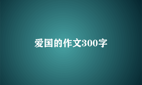 爱国的作文300字