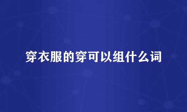 穿衣服的穿可以组什么词