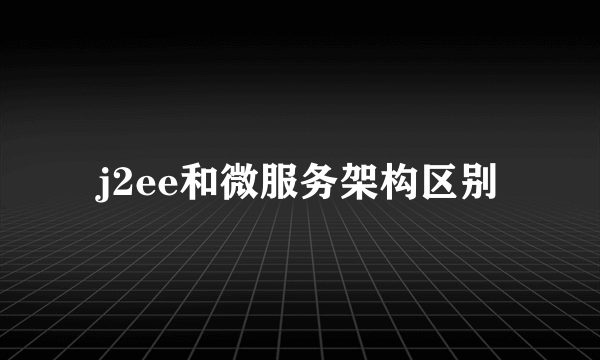 j2ee和微服务架构区别
