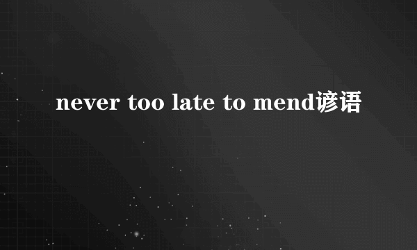 never too late to mend谚语