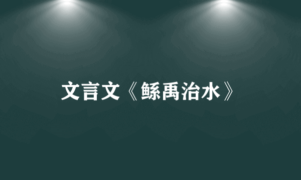 文言文《鲧禹治水》
