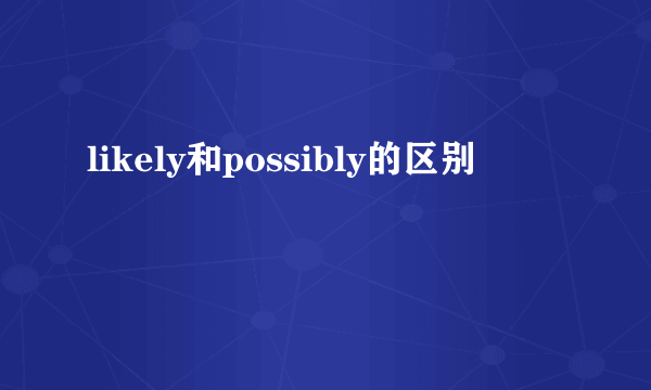 likely和possibly的区别
