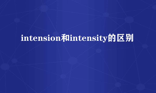 intension和intensity的区别