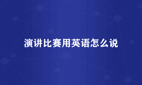 演讲比赛用英语怎么说