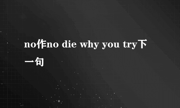 no作no die why you try下一句