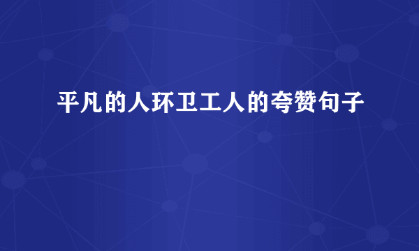 平凡的人环卫工人的夸赞句子