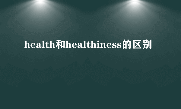 health和healthiness的区别