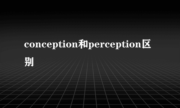 conception和perception区别