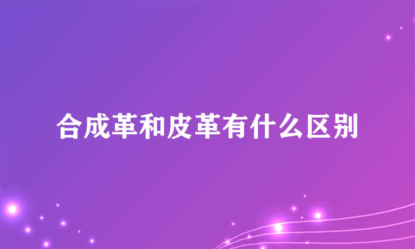 合成革和皮革有什么区别
