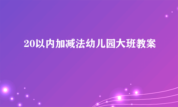 20以内加减法幼儿园大班教案