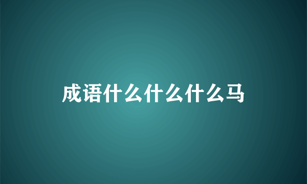成语什么什么什么马