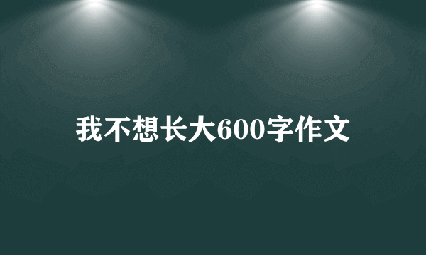 我不想长大600字作文