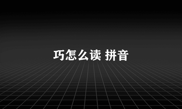 巧怎么读 拼音