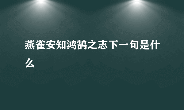 燕雀安知鸿鹄之志下一句是什么