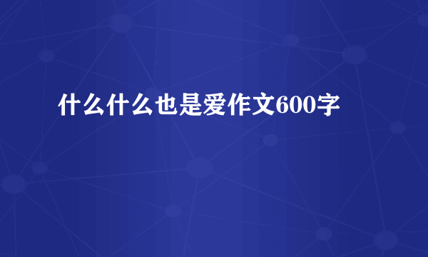 什么什么也是爱作文600字