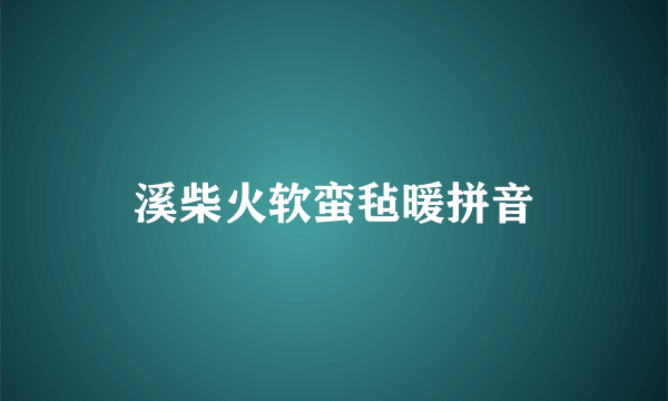 溪柴火软蛮毡暖拼音