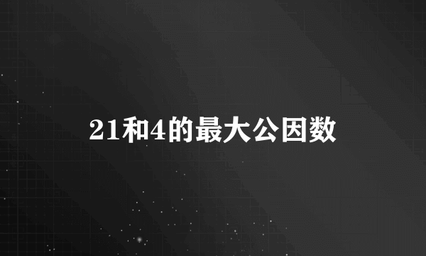 21和4的最大公因数