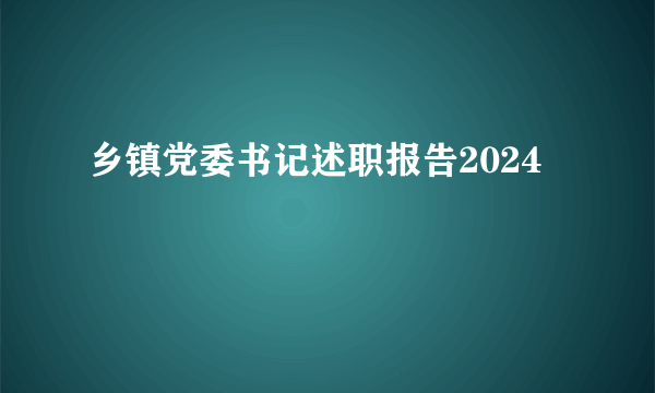 乡镇党委书记述职报告2024