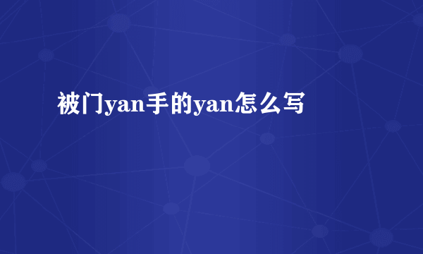 被门yan手的yan怎么写