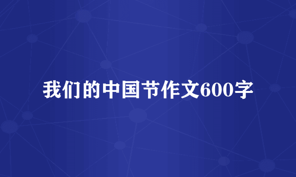 我们的中国节作文600字