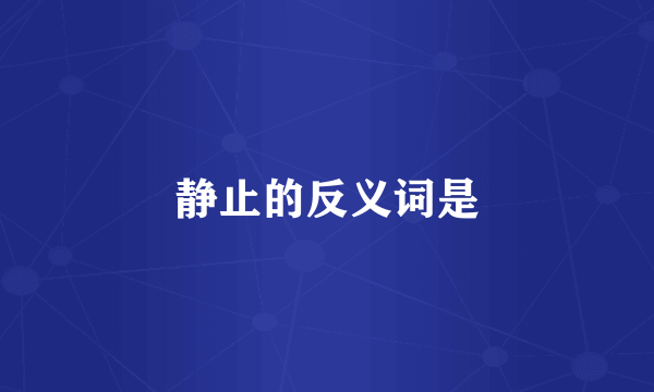 静止的反义词是