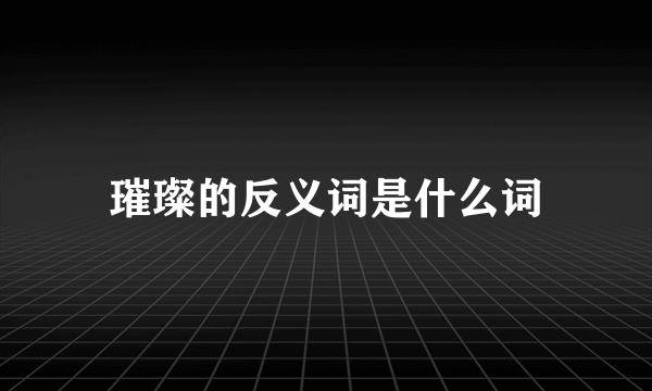 璀璨的反义词是什么词