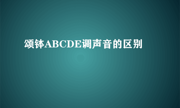颂钵ABCDE调声音的区别