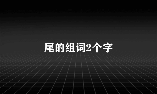 尾的组词2个字