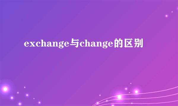 exchange与change的区别