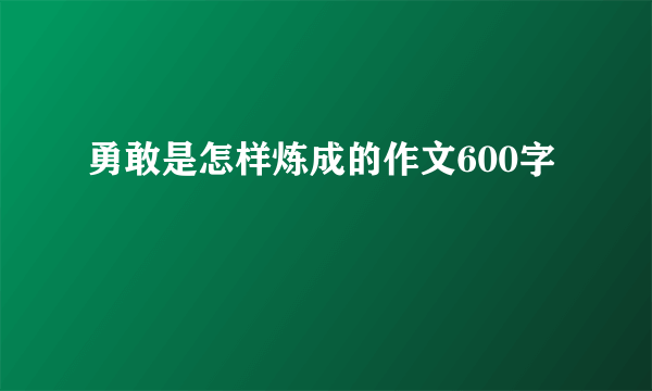 勇敢是怎样炼成的作文600字