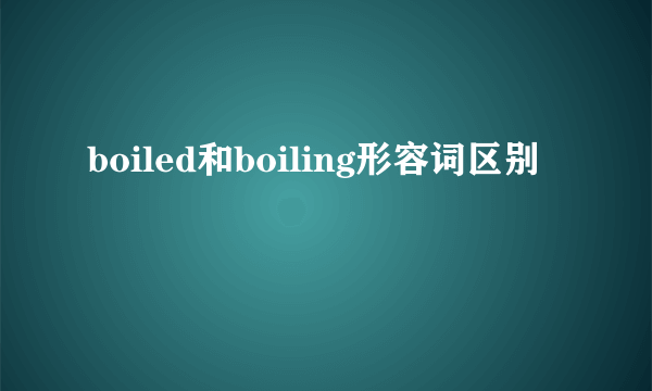 boiled和boiling形容词区别