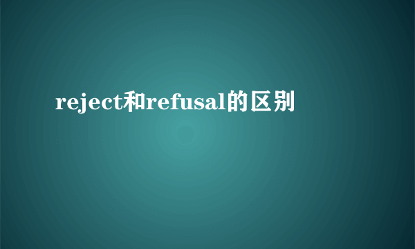 reject和refusal的区别