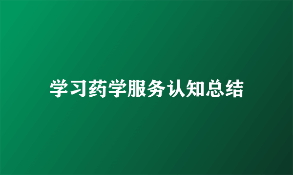 学习药学服务认知总结