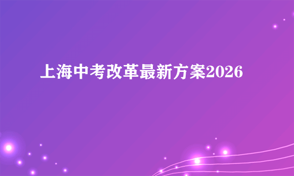 上海中考改革最新方案2026