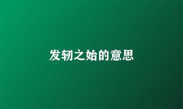 发轫之始的意思