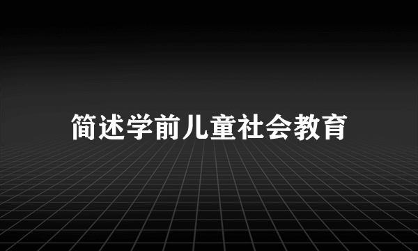 简述学前儿童社会教育