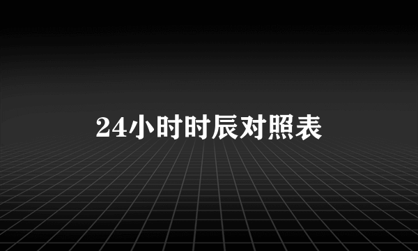 24小时时辰对照表