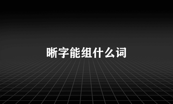 晰字能组什么词