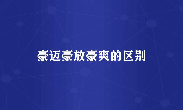 豪迈豪放豪爽的区别