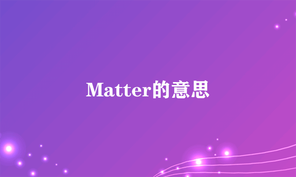 Matter的意思