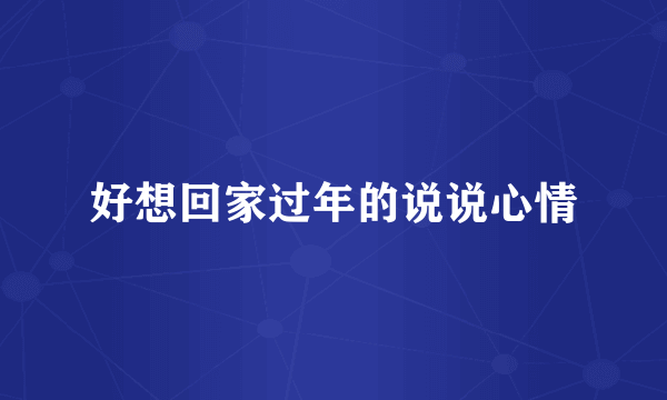 好想回家过年的说说心情