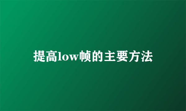 提高low帧的主要方法