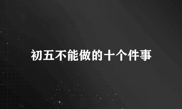 初五不能做的十个件事