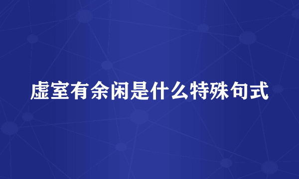 虚室有余闲是什么特殊句式