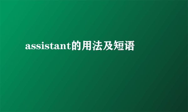 assistant的用法及短语
