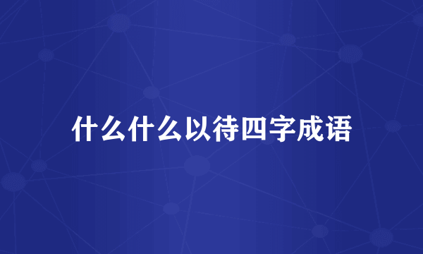 什么什么以待四字成语