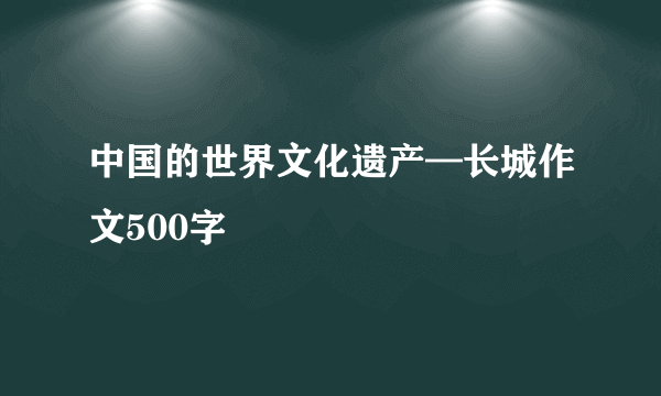 中国的世界文化遗产—长城作文500字