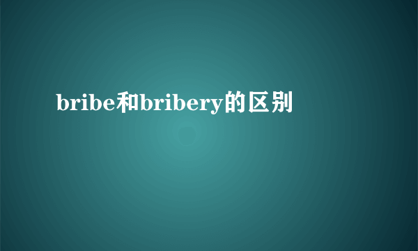 bribe和bribery的区别