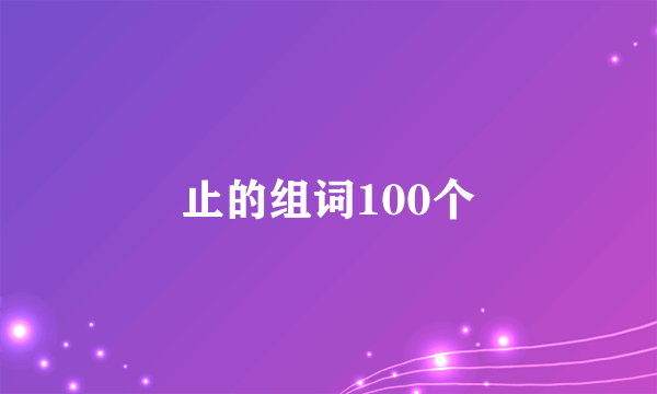 止的组词100个