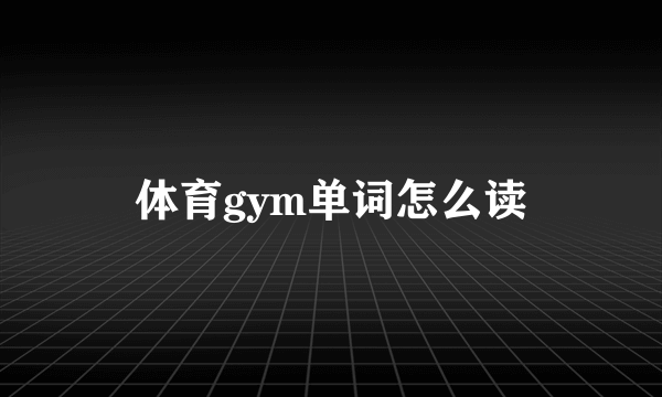 体育gym单词怎么读